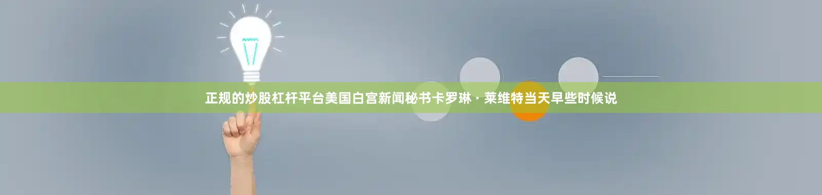 正规的炒股杠杆平台美国白宫新闻秘书卡罗琳 · 莱维特当天早些时候说