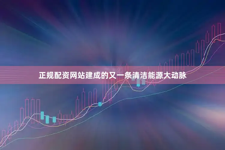 正规配资网站建成的又一条清洁能源大动脉