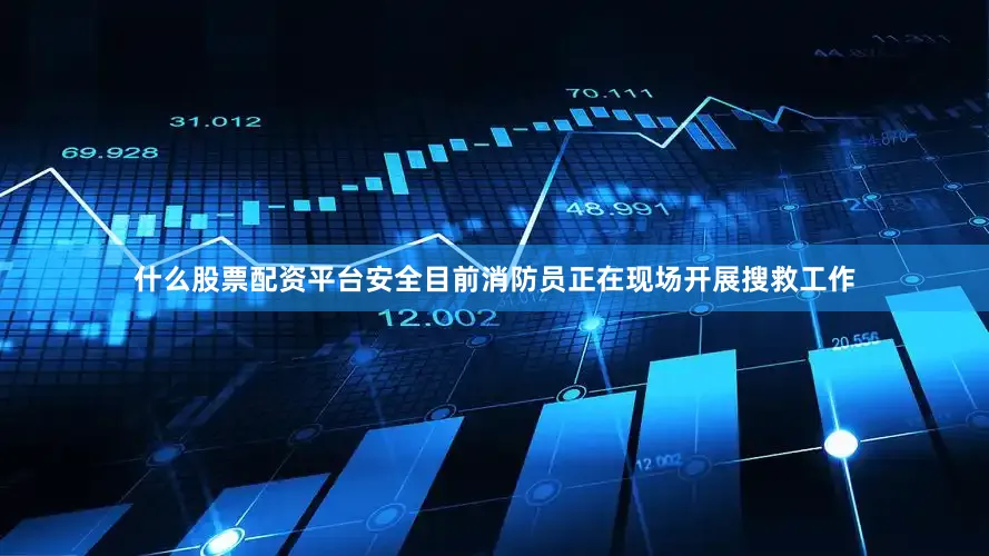 什么股票配资平台安全目前消防员正在现场开展搜救工作
