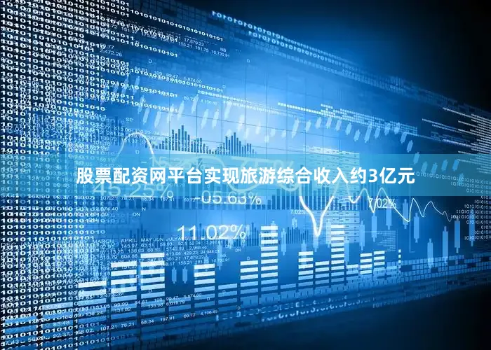 股票配资网平台实现旅游综合收入约3亿元