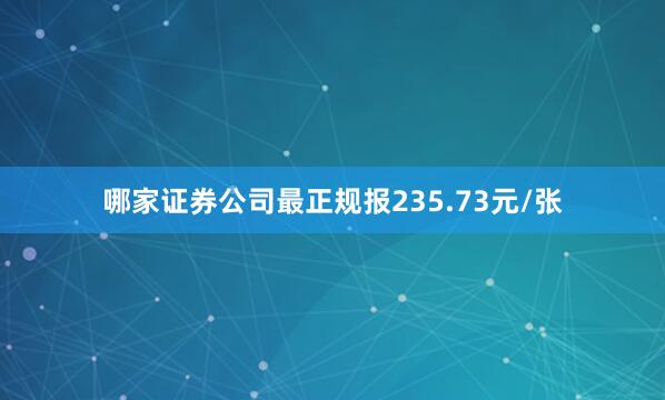 哪家证券公司最正规报235.73元/张