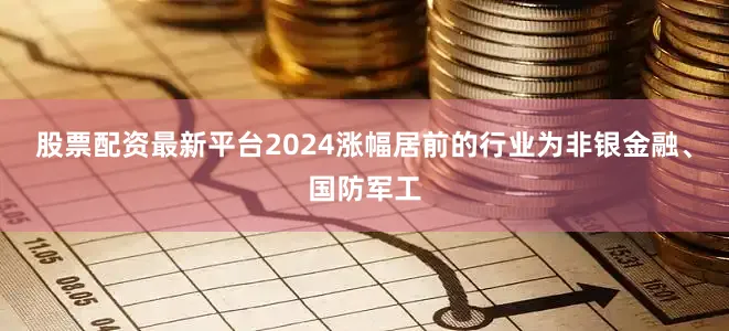 股票配资最新平台2024涨幅居前的行业为非银金融、国防军工