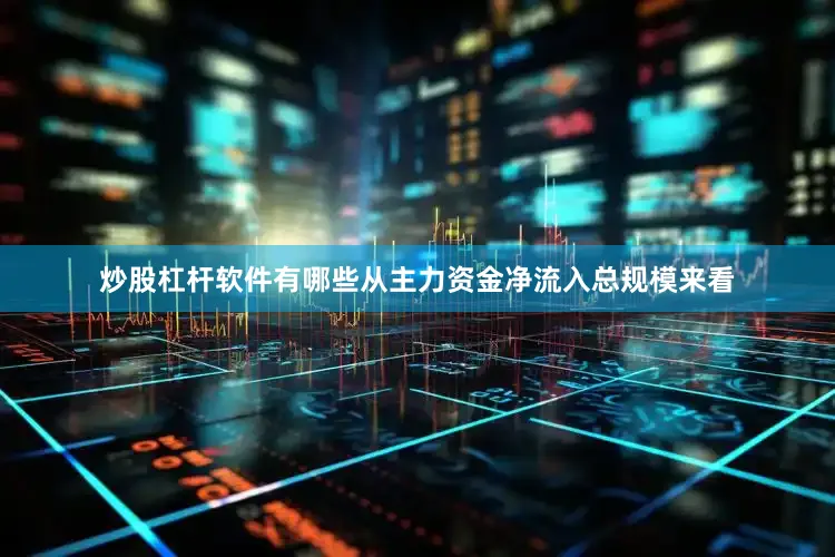 炒股杠杆软件有哪些从主力资金净流入总规模来看
