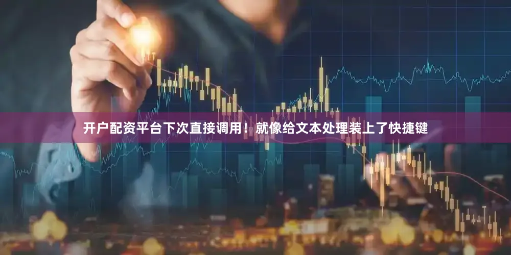 开户配资平台下次直接调用！就像给文本处理装上了快捷键