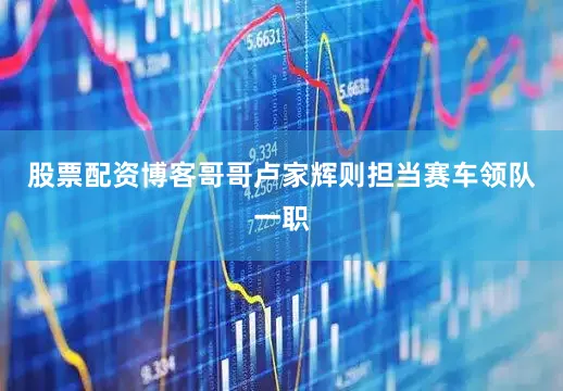 股票配资博客哥哥卢家辉则担当赛车领队一职