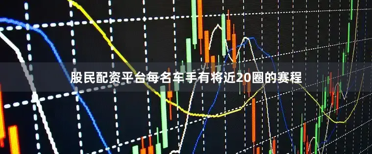 股民配资平台每名车手有将近20圈的赛程