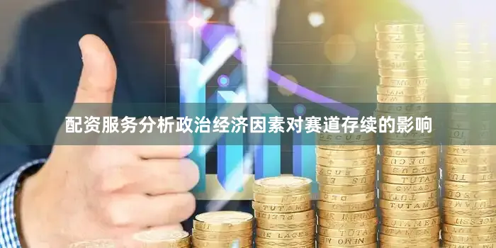 配资服务分析政治经济因素对赛道存续的影响