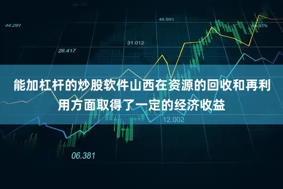 能加杠杆的炒股软件山西在资源的回收和再利用方面取得了一定的经济收益