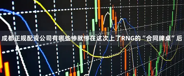 成都正规配资公司有哪些惨就惨在这次上了RNG的“合同牌桌”后