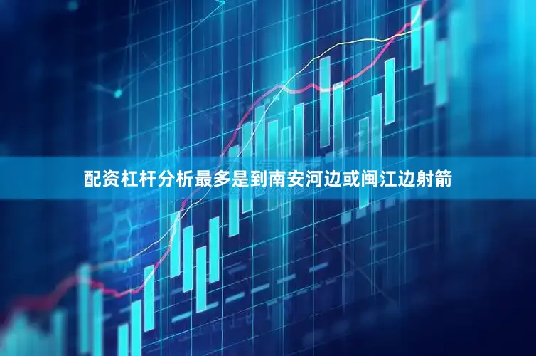 配资杠杆分析最多是到南安河边或闽江边射箭
