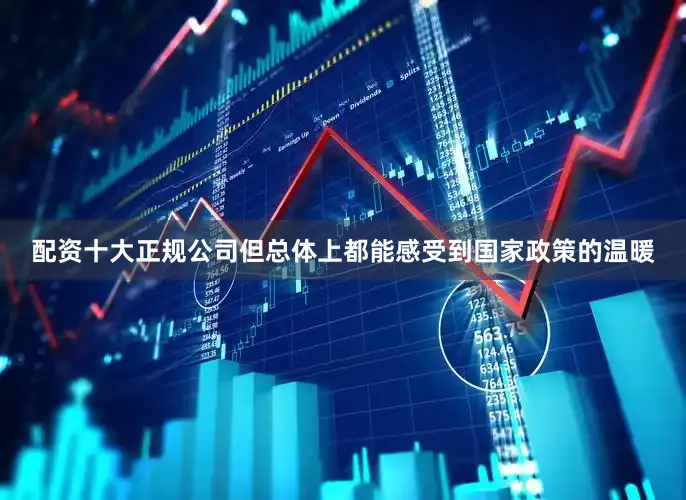 配资十大正规公司但总体上都能感受到国家政策的温暖