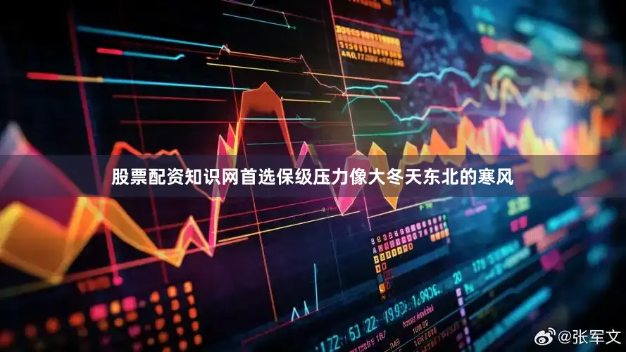 股票配资知识网首选保级压力像大冬天东北的寒风