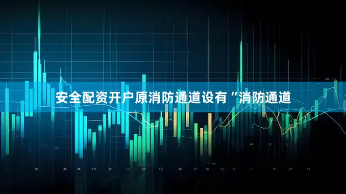 安全配资开户原消防通道设有“消防通道