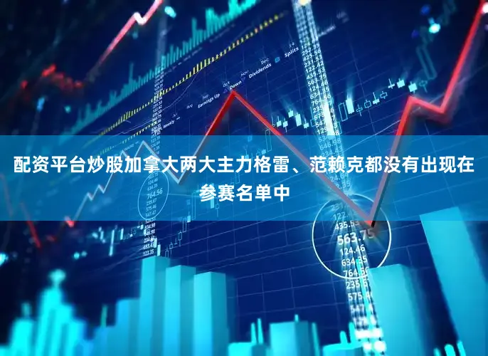 配资平台炒股加拿大两大主力格雷、范赖克都没有出现在参赛名单中