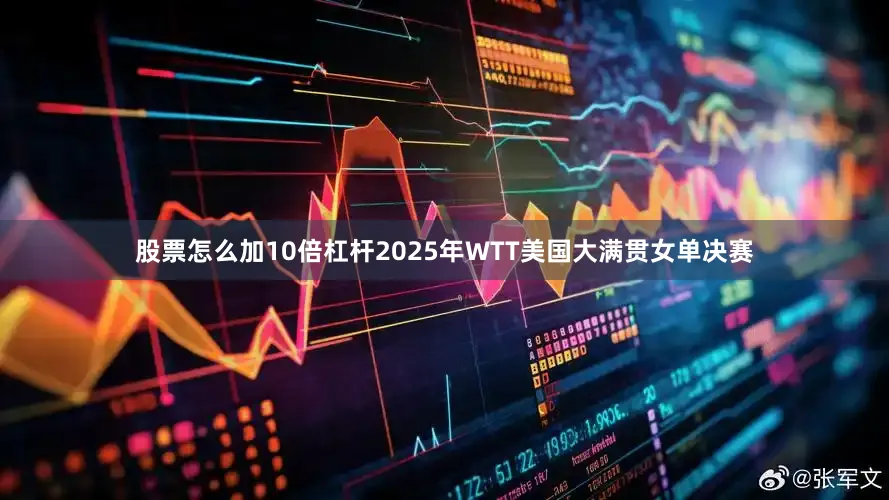 股票怎么加10倍杠杆2025年WTT美国大满贯女单决赛