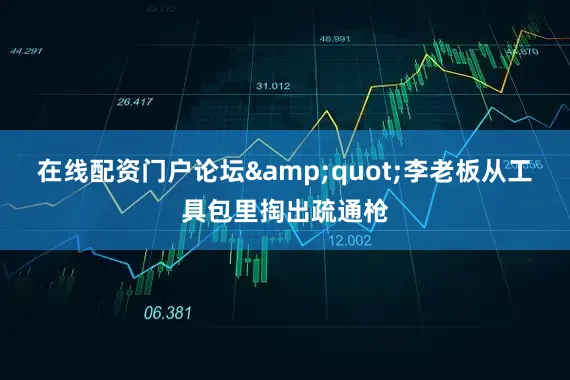 在线配资门户论坛&quot;李老板从工具包里掏出疏通枪