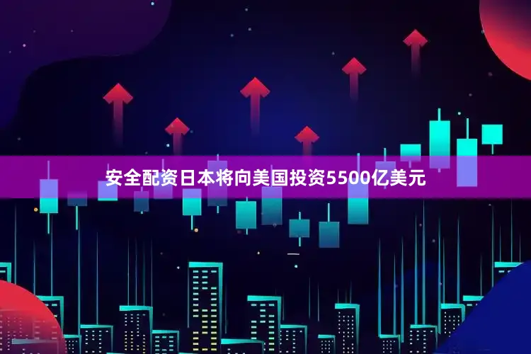安全配资日本将向美国投资5500亿美元