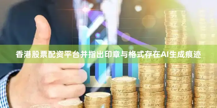 香港股票配资平台并指出印章与格式存在AI生成痕迹
