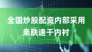 全国炒股配资内部采用亲肤速干内衬