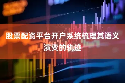 股票配资平台开户系统梳理其语义演变的轨迹