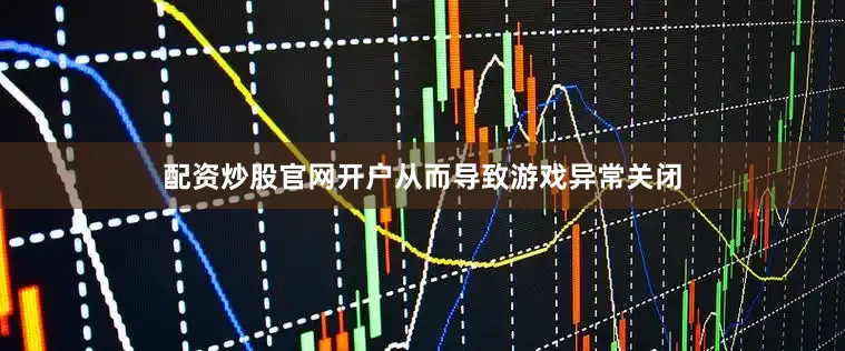 配资炒股官网开户从而导致游戏异常关闭