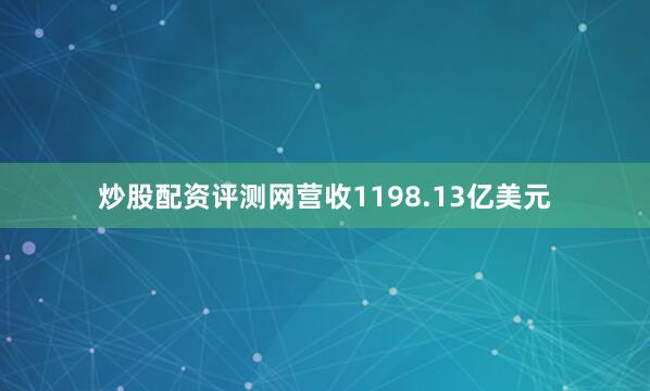 炒股配资评测网营收1198.13亿美元