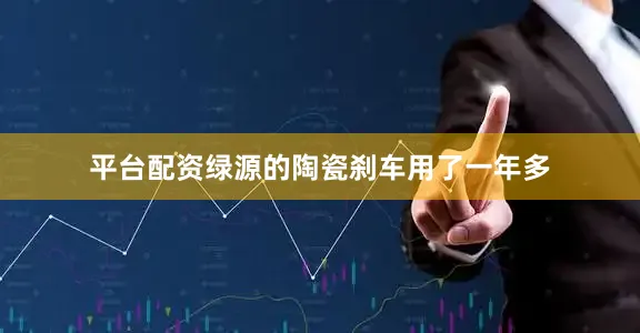 平台配资绿源的陶瓷刹车用了一年多