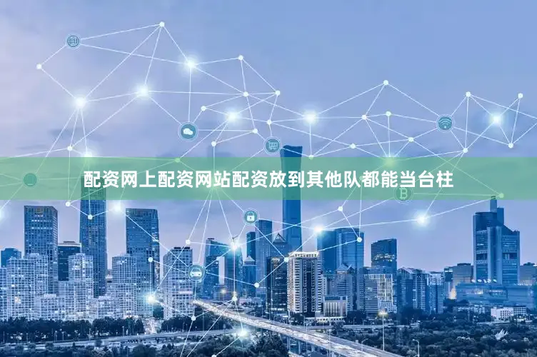 配资网上配资网站配资放到其他队都能当台柱