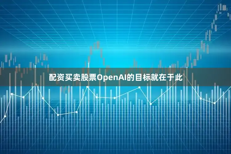 配资买卖股票OpenAI的目标就在于此