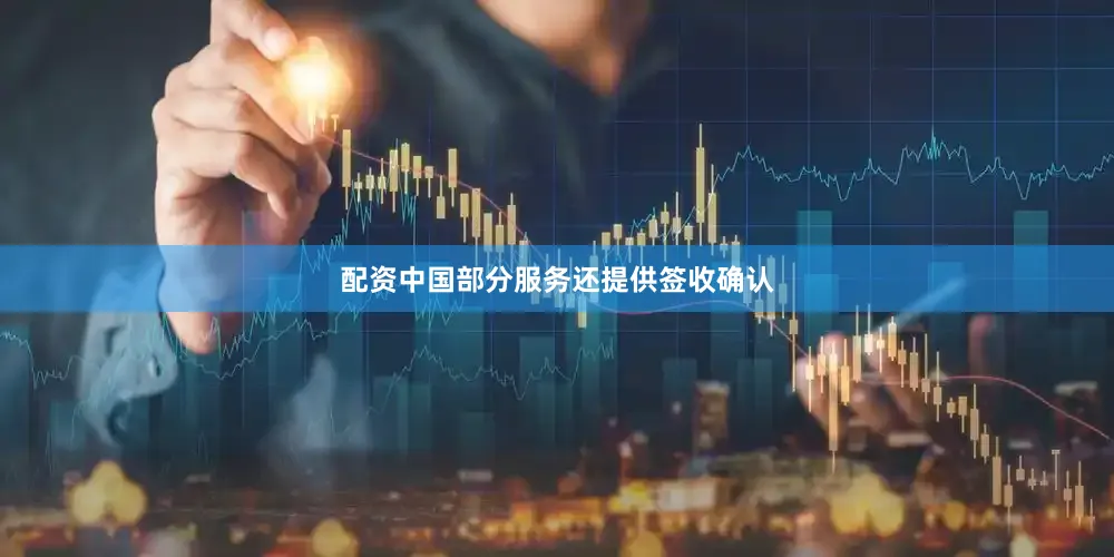 配资中国部分服务还提供签收确认