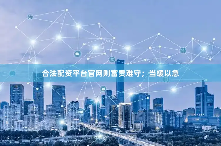 合法配资平台官网则富贵难守；当缓以急