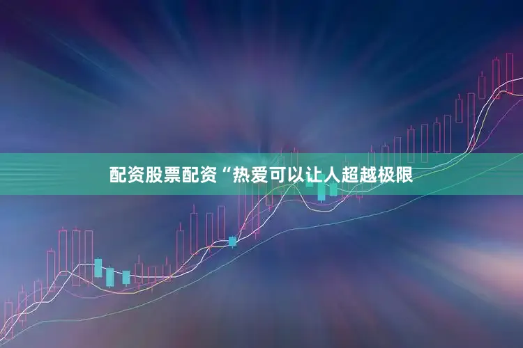 配资股票配资“热爱可以让人超越极限