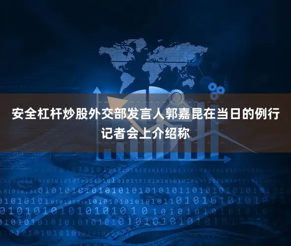 安全杠杆炒股　　外交部发言人郭嘉昆在当日的例行记者会上介绍称
