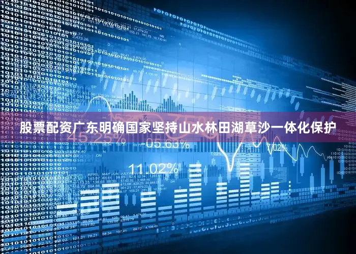 股票配资广东明确国家坚持山水林田湖草沙一体化保护