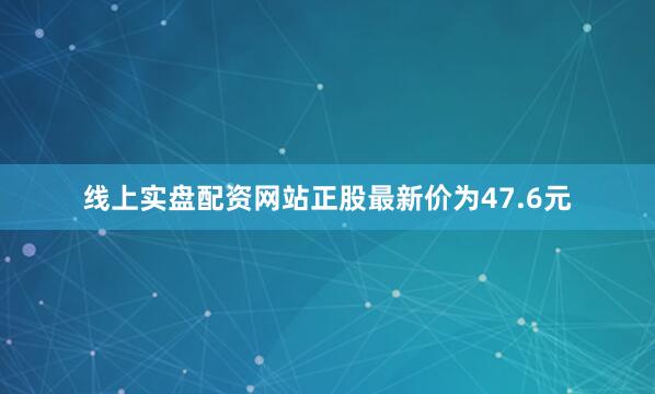 线上实盘配资网站正股最新价为47.6元