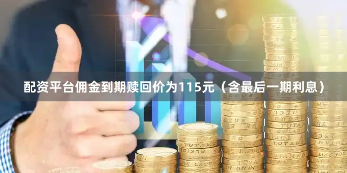 配资平台佣金到期赎回价为115元（含最后一期利息）