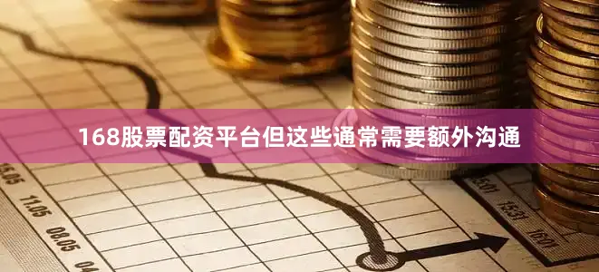 168股票配资平台但这些通常需要额外沟通